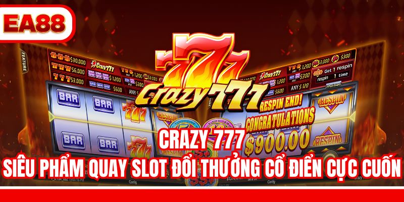 Crazy 777 - Siêu Phẩm Quay Slot Đổi Thưởng Cổ Điển Cực Cuốn