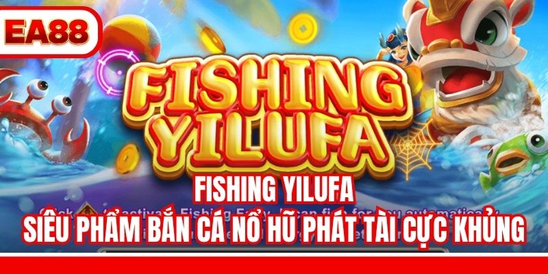 Fishing Yilufa - Siêu Phẩm Bắn Cá Nổ Hũ Phát Tài Cực Khủng