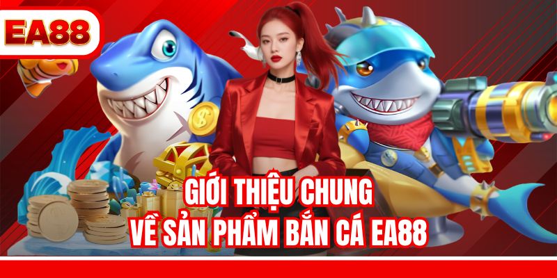 Giới thiệu chung về sản phẩm bắn cá EA88