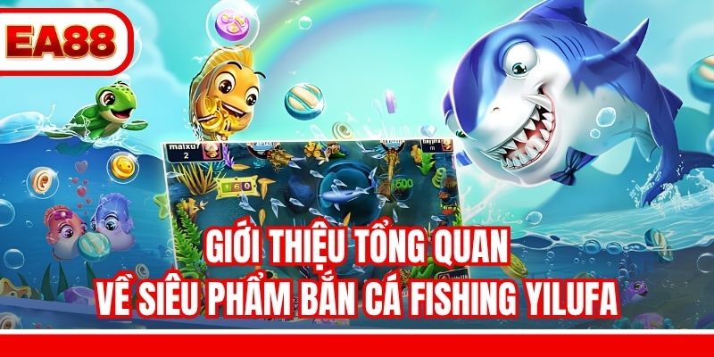 Giới thiệu tổng quan về siêu phẩm bắn cá Fishing Yilufa