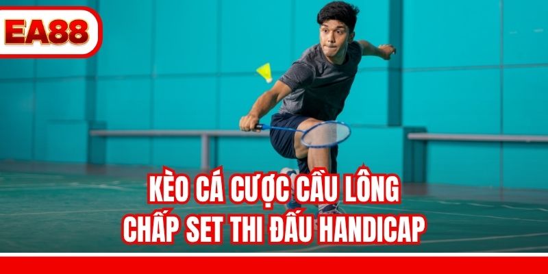Kèo cá cược cầu lông chấp set thi đấu Handicap