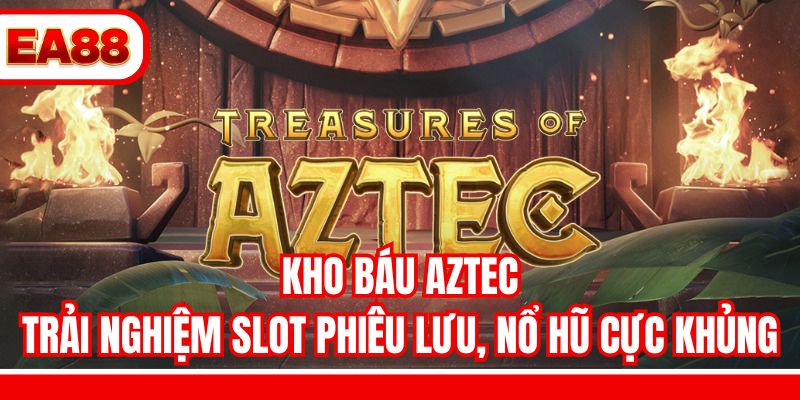 Kho Báu Aztec - Trải Nghiệm Slot Phiêu Lưu, Nổ Hũ Cực Khủng