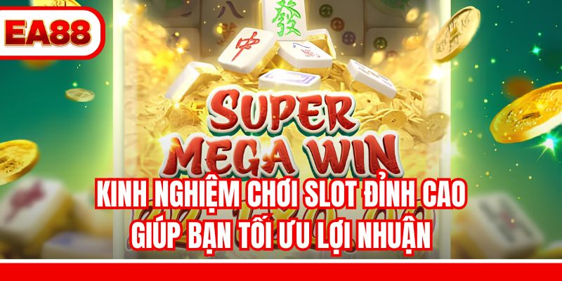 Kinh nghiệm chơi slot đỉnh cao giúp bạn tối ưu lợi nhuận