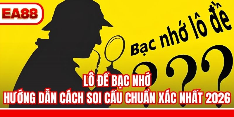 Lô Đề Bạc Nhớ - Hướng Dẫn Cách Soi Cầu Chuẩn Xác Nhất 2026