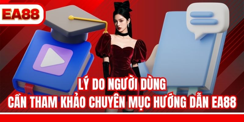 Lý do người dùng cần tham khảo chuyên mục hướng dẫn EA88