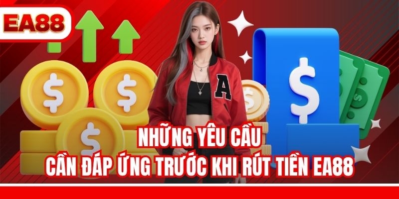 Những yêu cầu cần đáp ứng trước khi rút tiền EA88