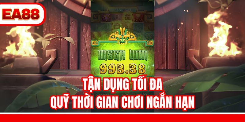 Tận dụng tối đa quỹ thời gian chơi ngắn hạn