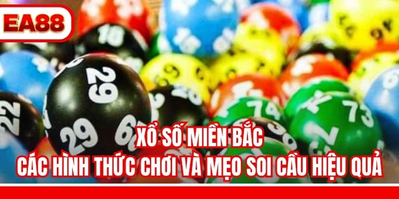 Xổ Số Miền Bắc - Các Hình Thức Chơi Và Mẹo Soi Cầu Hiệu Quả